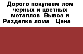 Дорого покупаем лом черных и цветных металлов. Вывоз и Разделка лома › Цена ­ 13 000 - Приморский край Бизнес » Услуги   . Астраханская обл.